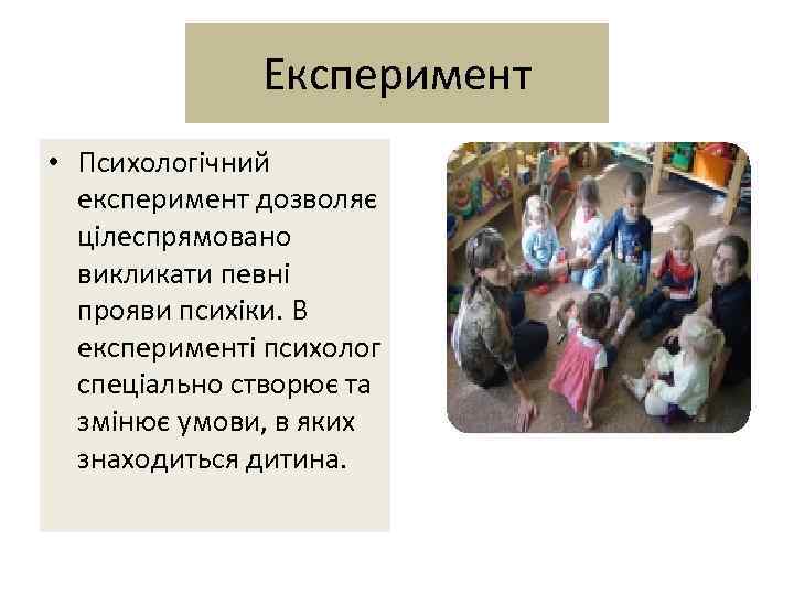 Експеримент • Психологічний експеримент дозволяє цілеспрямовано викликати певні прояви психіки. В експерименті психолог спеціально