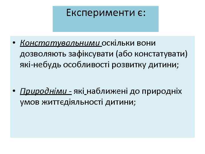 Експерименти є: • Констатувальними оскільки вони дозволяють зафіксувати (або констатувати) які-небудь особливості розвитку дитини;