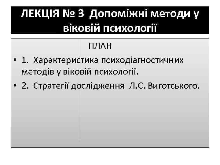 ЛЕКЦІЯ № 3 Допоміжні методи у віковій психології ПЛАН • 1. Характеристика психодіагностичних методів