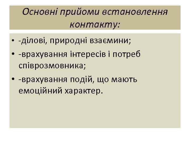 Основні прийоми встановлення контакту: • -ділові, природні взаємини; • -врахування інтересів і потреб співрозмовника;