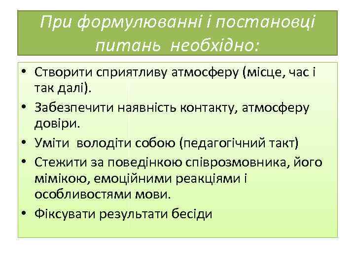 При формулюванні і постановці питань необхідно: • Створити сприятливу атмосферу (місце, час і так