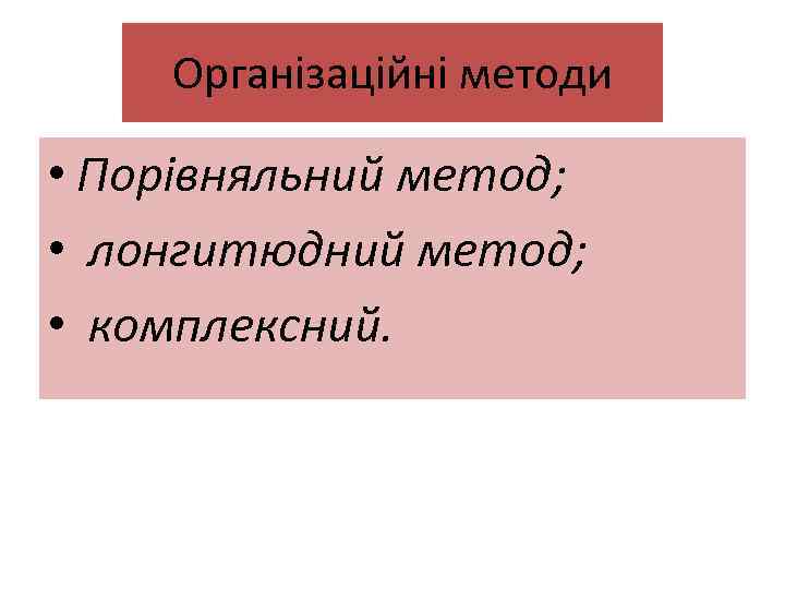 Організаційні методи • Порівняльний метод; • лонгитюдний метод; • комплексний. 