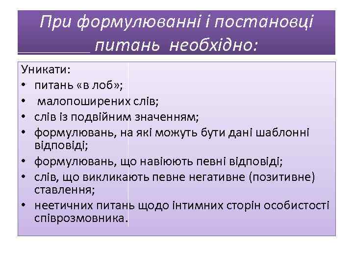 При формулюванні і постановці питань необхідно: Уникати: • питань «в лоб» ; • малопоширених