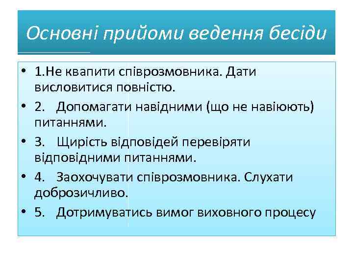 Основні прийоми ведення бесіди • 1. Не квапити співрозмовника. Дати висловитися повністю. • 2.