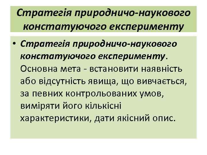 Стратегія природничо-наукового констатуючого експерименту • Стратегія природничо-наукового констатуючого експерименту. Основна мета - встановити наявність