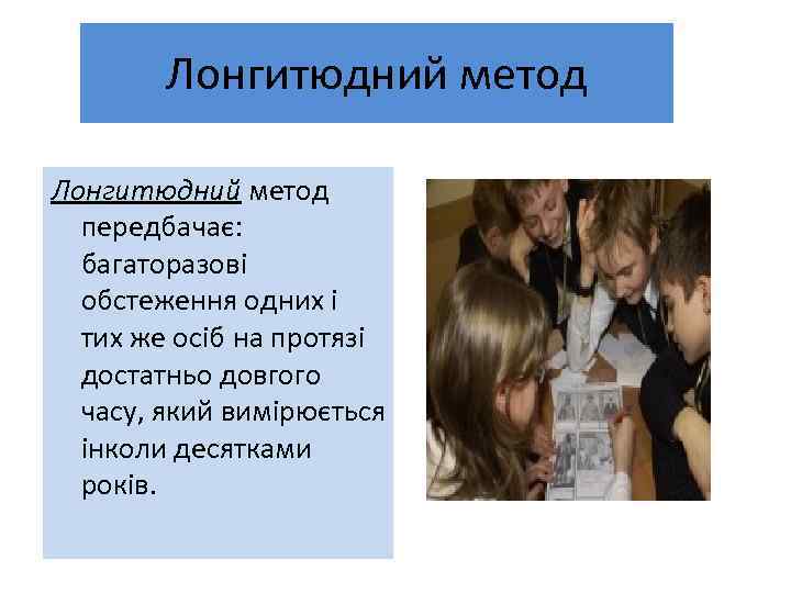 Лонгитюдний метод передбачає: багаторазові обстеження одних і тих же осіб на протязі достатньо довгого