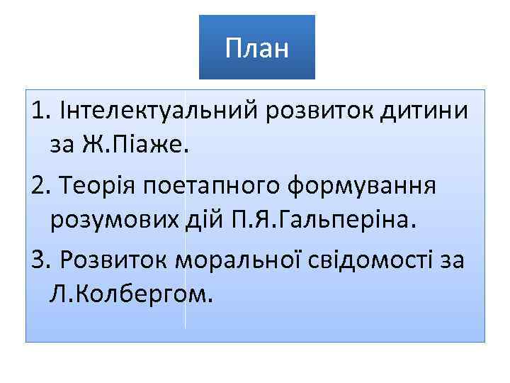План 1. Інтелектуальний розвиток дитини за Ж. Піаже. 2. Теорія поетапного формування розумових дій