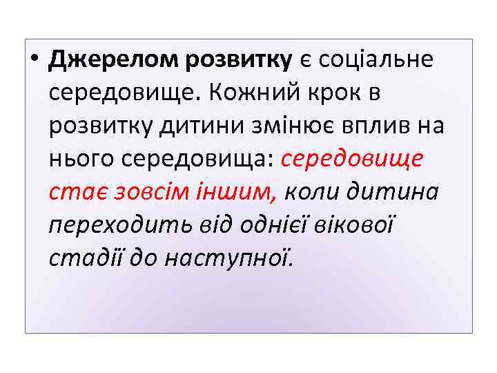  • Джерелом розвитку є соціальне середовище. Кожний крок в розвитку дитини змінює вплив