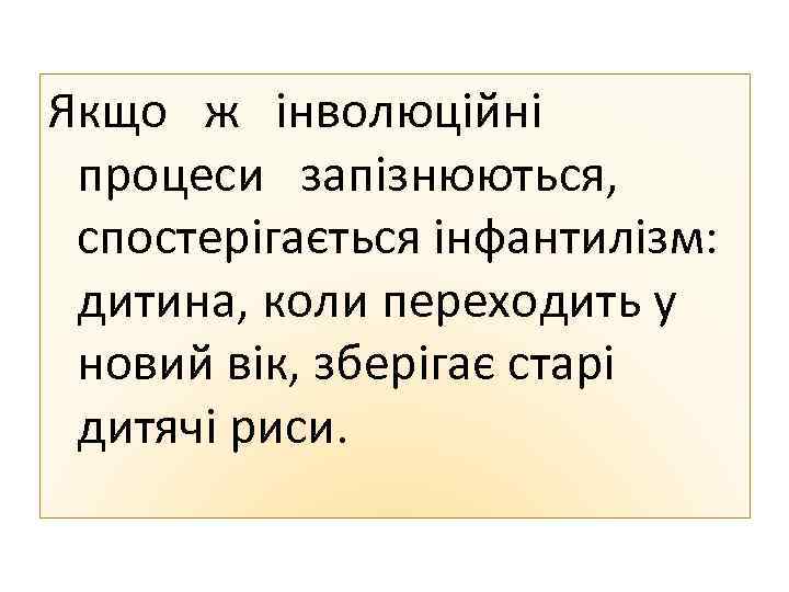 Якщо ж інволюційні процеси запізнюються, спостерігається інфантилізм: дитина, коли переходить у новий вік, зберігає