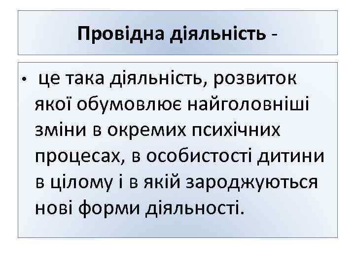 Провідна діяльність - • це така діяльність, розвиток якої обумовлює найголовніші зміни в окремих