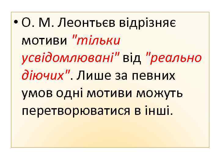  • О. М. Леонтьєв відрізняє мотиви "тільки усвідомлювані" від "реально діючих". Лише за