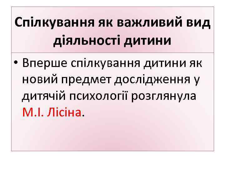 Спілкування як важливий вид діяльності дитини • Вперше спілкування дитини як новий предмет дослідження