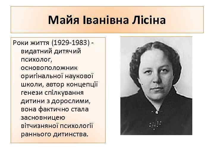 Майя Іванівна Лісіна Роки життя (1929 -1983) - видатний дитячий психолог, основоположник оригінальної наукової