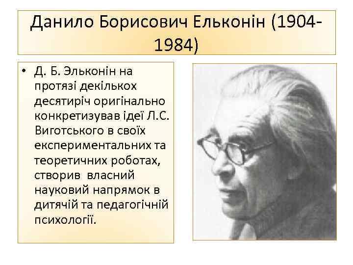 Данило Борисович Ельконін (19041984) • Д. Б. Эльконін на протязі декількох десятиріч оригінально конкретизував