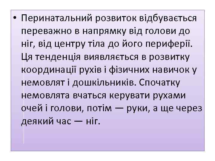  • Перинатальний розвиток відбувається переважно в напрямку від голови до ніг, від центру