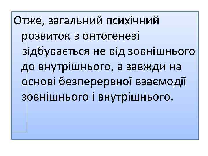 Отже, загальний психічний розвиток в онтогенезі відбувається не від зовнішнього до внутрішнього, а завжди