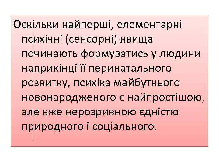 Оскільки найперші, елементарні психічні (сенсорні) явища починають формуватись у людини наприкінці її перинатального розвитку,