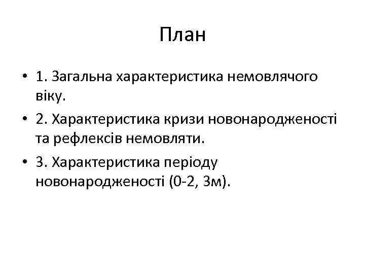 План • 1. Загальна характеристика немовлячого віку. • 2. Характеристика кризи новонародженості та рефлексів