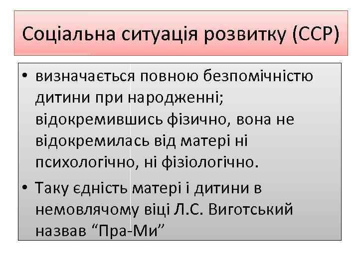 Соціальна ситуація розвитку (ССР) • визначається повною безпомічністю дитини при народженні; відокремившись фізично, вона