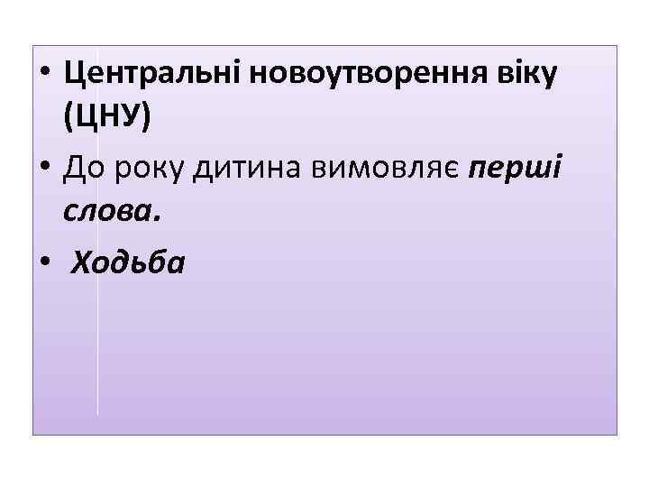  • Центральні новоутворення віку (ЦНУ) • До року дитина вимовляє перші слова. •