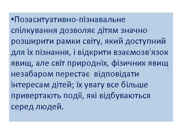  • Позаситуативно-пізнавальне спілкування дозволяє дітям значно розширити рамки світу, який доступний для їх