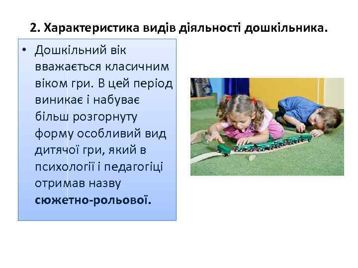 2. Характеристика видів діяльності дошкільника. • Дошкільний вік вважається класичним віком гри. В цей