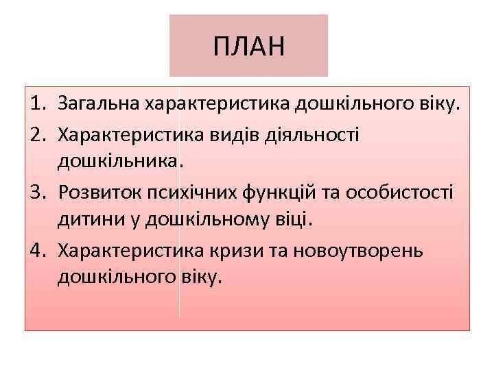 ПЛАН 1. Загальна характеристика дошкільного віку. 2. Характеристика видів діяльності дошкільника. 3. Розвиток психічних