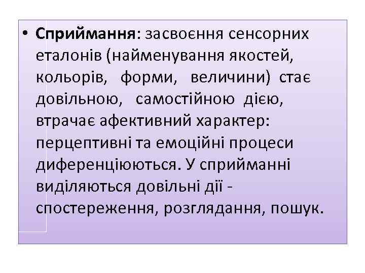  • Сприймання: засвоєння сенсорних еталонів (найменування якостей, кольорів, форми, величини) стає довільною, самостійною