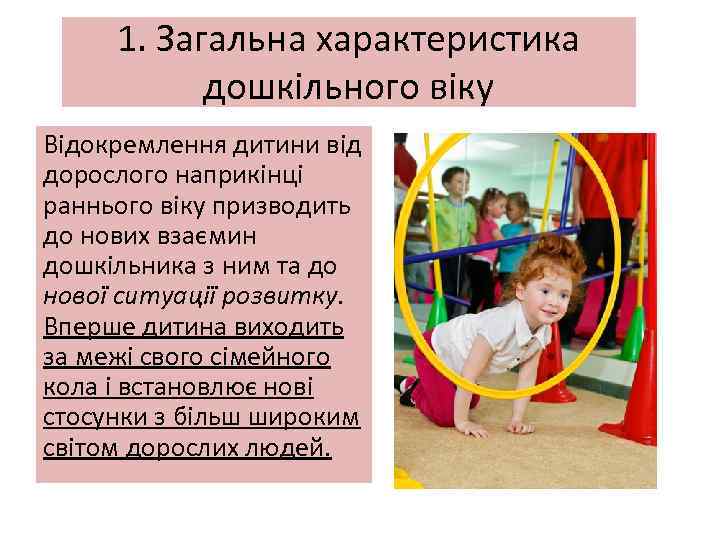 1. Загальна характеристика дошкільного віку Відокремлення дитини від дорослого наприкінці раннього віку призводить до