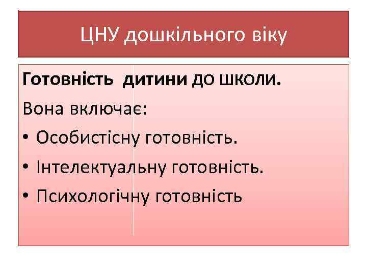 ЦНУ дошкільного віку Готовність дитини ДО ШКОЛИ. Вона включає: • Особистісну готовність. • Інтелектуальну