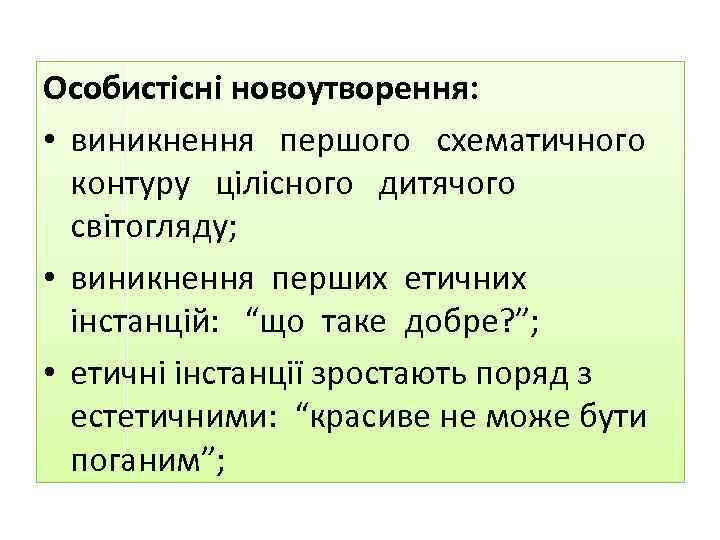 Особистісні новоутворення: • виникнення першого схематичного контуру цілісного дитячого світогляду; • виникнення перших етичних