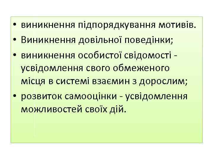  • виникнення підпорядкування мотивів. • Виникнення довільної поведінки; • виникнення особистої свідомості усвідомлення