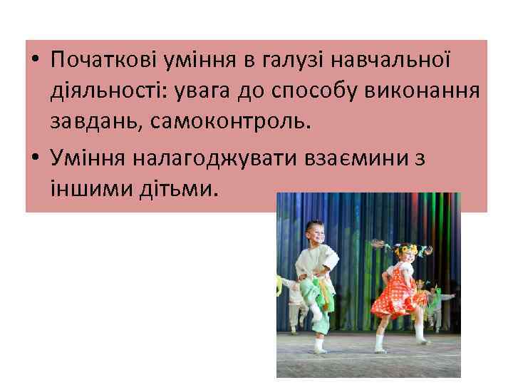  • Початкові уміння в галузі навчальної діяльності: увага до способу виконання завдань, самоконтроль.