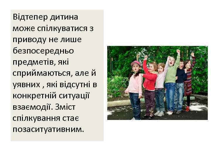 Відтепер дитина може спілкуватися з приводу не лише безпосередньо предметів, які сприймаються, але й