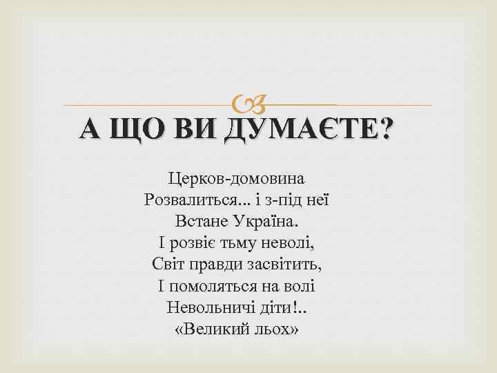  А ЩО ВИ ДУМАЄТЕ? Церков-домовина Розвалиться. . . і з-під неї Встане Україна.