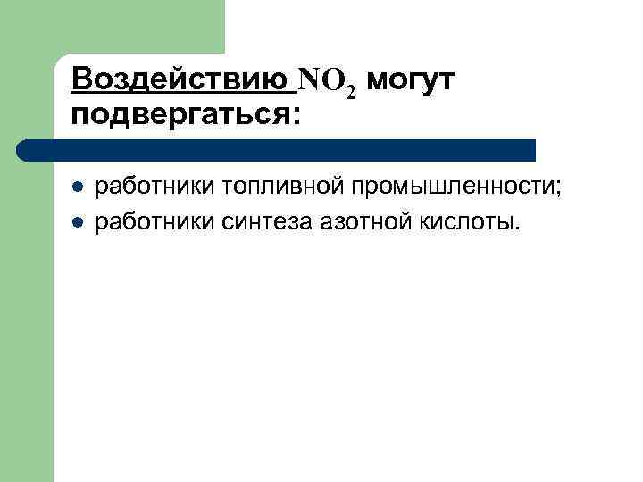 Воздействию NO 2 могут подвергаться: l l работники топливной промышленности; работники синтеза азотной кислоты.