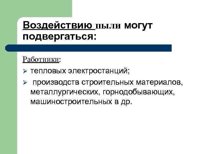 Воздействию пыли могут подвергаться: Работники: Ø тепловых электростанций; Ø производств строительных материалов, металлургических, горнодобывающих,