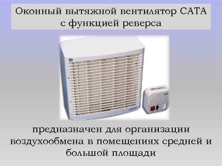 Оконный вытяжной вентилятор САТА с функцией реверса предназначен для организации воздухообмена в помещениях средней