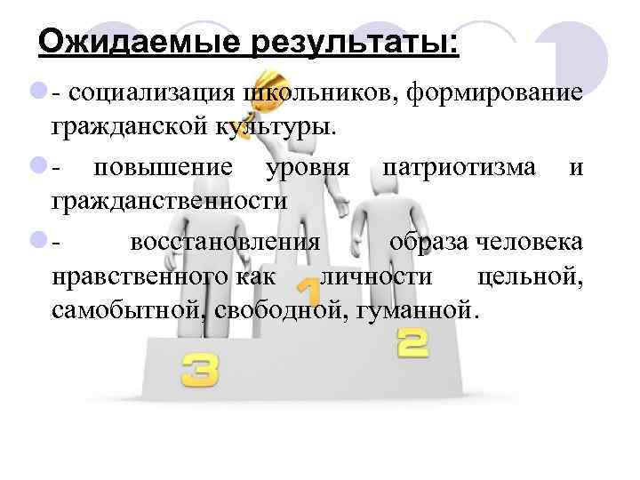 Ожидаемые результаты: l - социализация школьников, формирование гражданской культуры. l - повышение уровня патриотизма