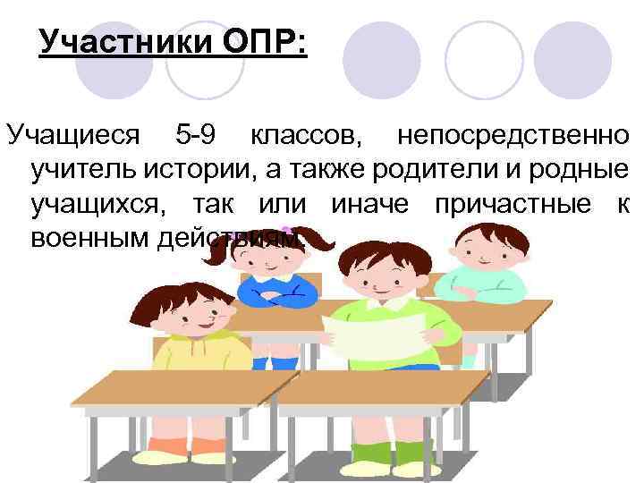 Участники ОПР: Учащиеся 5 -9 классов, непосредственно учитель истории, а также родители и родные