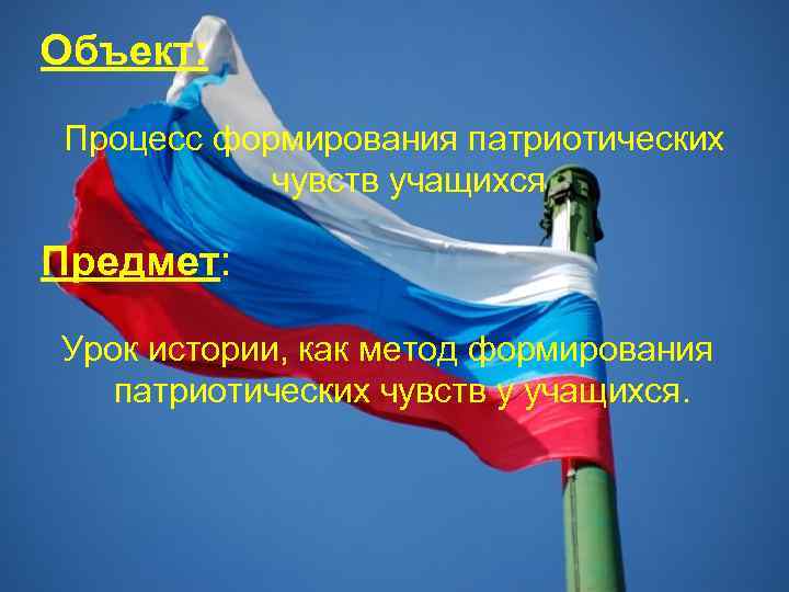 Объект: Процесс формирования патриотических чувств учащихся Предмет: Урок истории, как метод формирования патриотических чувств