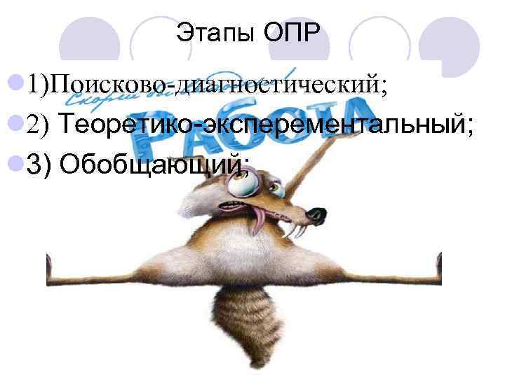 Этапы ОПР l 1)Поисково-диагностический; l 2) Теоретико-эксперементальный; l 3) Обобщающий; 