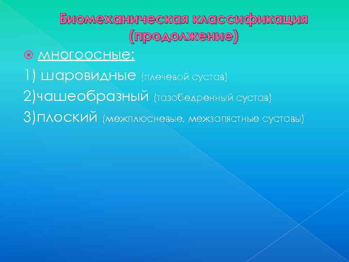 Биомеханическая классификация (продолжение) многоосные: 1) шаровидные (плечевой сустав) 2)чашеобразный (тазобедренный сустав) 3)плоский (межплюсневые, межзапястные