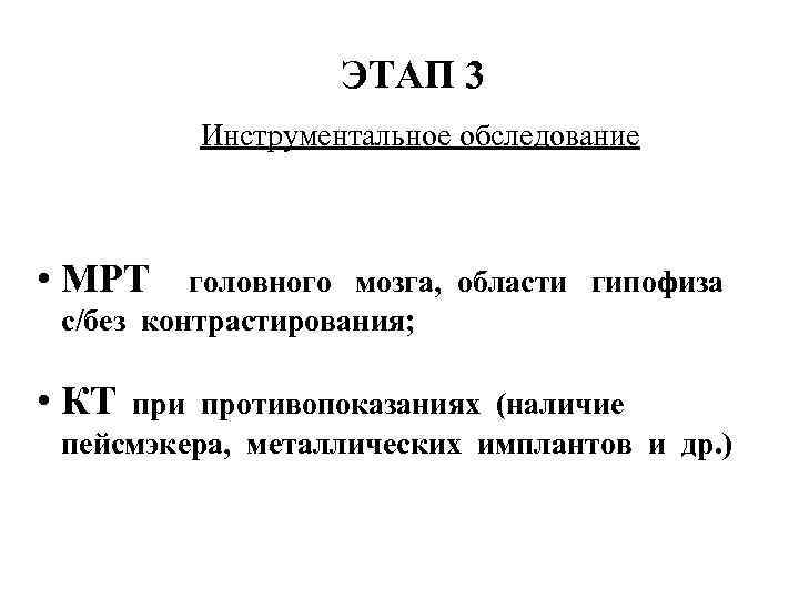 ЭТАП 3 Инструментальное обследование • МРТ головного мозга, области гипофиза с/без контрастирования; • КТ