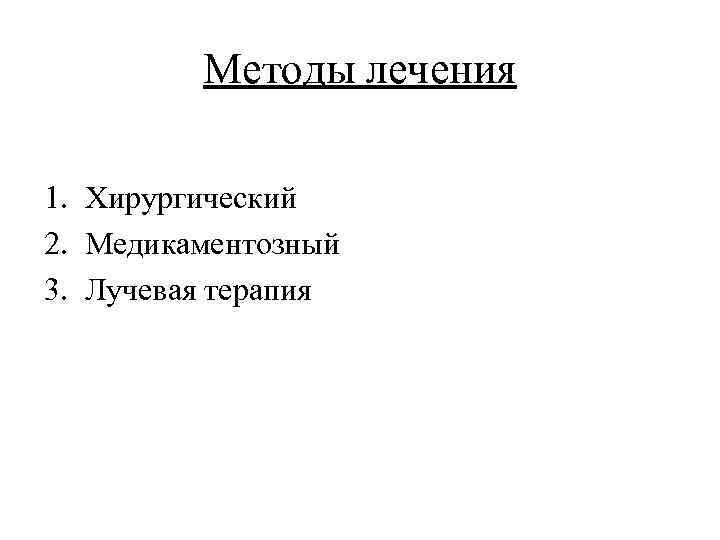 Методы лечения 1. Хирургический 2. Медикаментозный 3. Лучевая терапия 