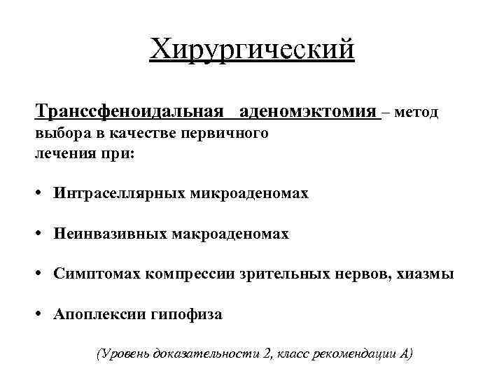 Хирургический Транссфеноидальная аденомэктомия – метод выбора в качестве первичного лечения при: • Интраселлярных микроаденомах