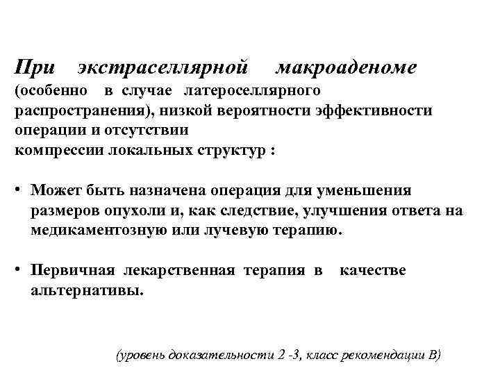 При экстраселлярной макроаденоме (особенно в случае латероселлярного распространения), низкой вероятности эффективности операции и отсутствии