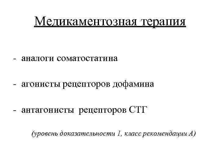 Медикаментозная терапия - аналоги соматостатина - агонисты рецепторов дофамина - антагонисты рецепторов СТГ (уровень