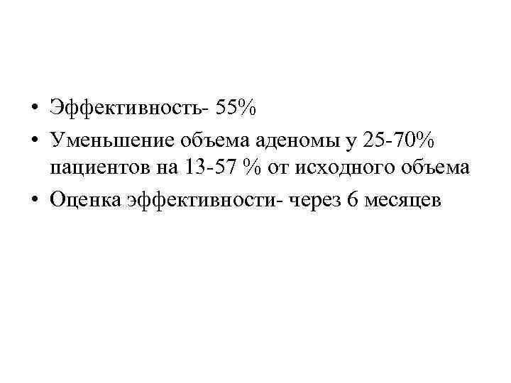  • Эффективность- 55% • Уменьшение объема аденомы у 25 -70% пациентов на 13