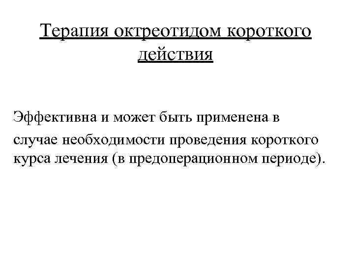 Терапия октреотидом короткого действия Эффективна и может быть применена в случае необходимости проведения короткого